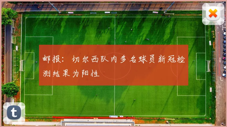 邮报：切尔西队内多名球员新冠检测结果为阳性