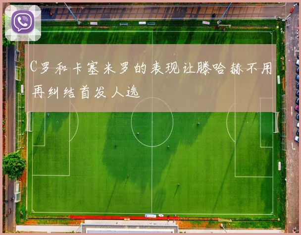 C罗和卡塞米罗的表现让滕哈赫不用再纠结首发人选