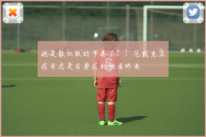 这是散伙饭的节奏了？！范戴克正在考虑是否要在利物浦终老