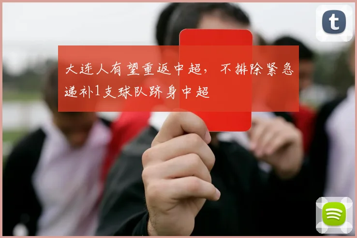 大连人有望重返中超，不排除紧急递补1支球队跻身中超