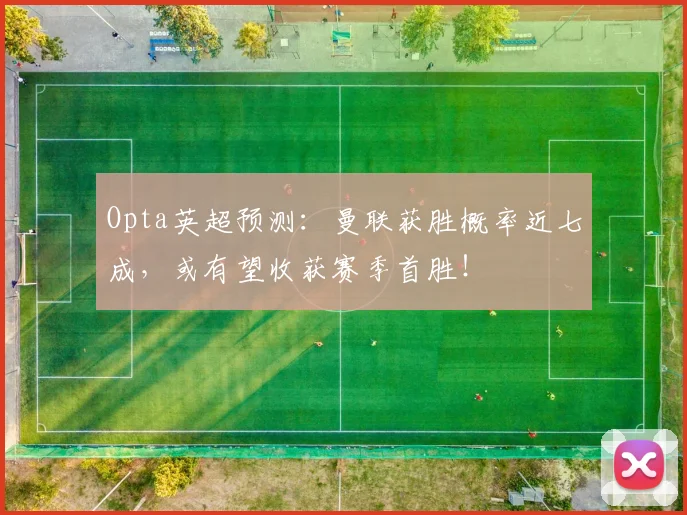 Opta英超预测：曼联获胜概率近七成，或有望收获赛季首胜！