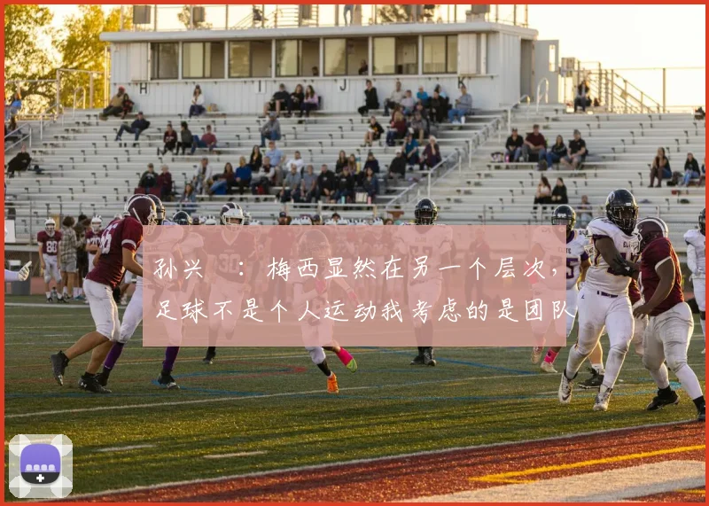 孙兴慜：梅西显然在另一个层次，足球不是个人运动我考虑的是团队