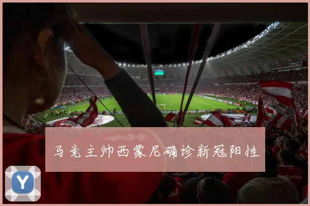 马竞主帅西蒙尼确诊新冠阳性