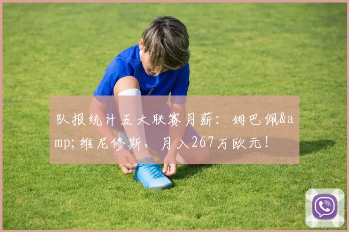 队报统计五大联赛月薪：姆巴佩&维尼修斯，月入267万欧元！