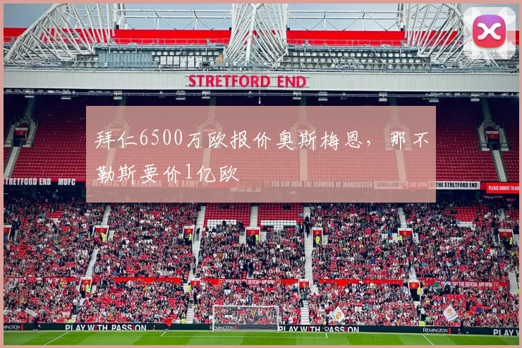 拜仁6500万欧报价奥斯梅恩，那不勒斯要价1亿欧