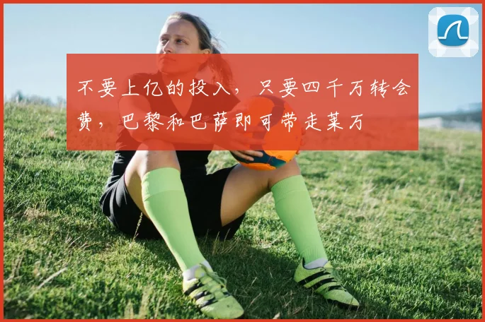 不要上亿的投入，只要四千万转会费，巴黎和巴萨即可带走莱万