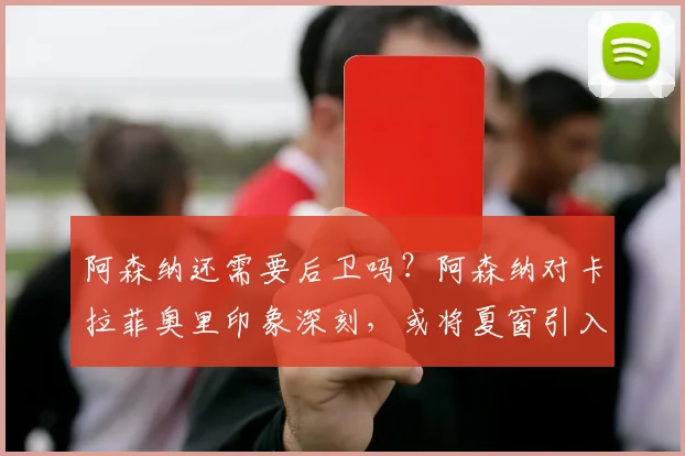 阿森纳还需要后卫吗？阿森纳对卡拉菲奥里印象深刻，或将夏窗引入