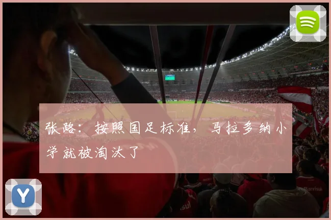 张路：按照国足标准，马拉多纳小学就被淘汰了