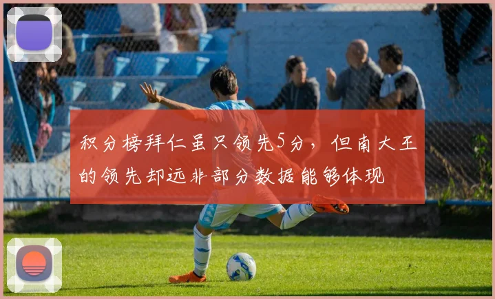 积分榜拜仁虽只领先5分，但南大王的领先却远非部分数据能够体现