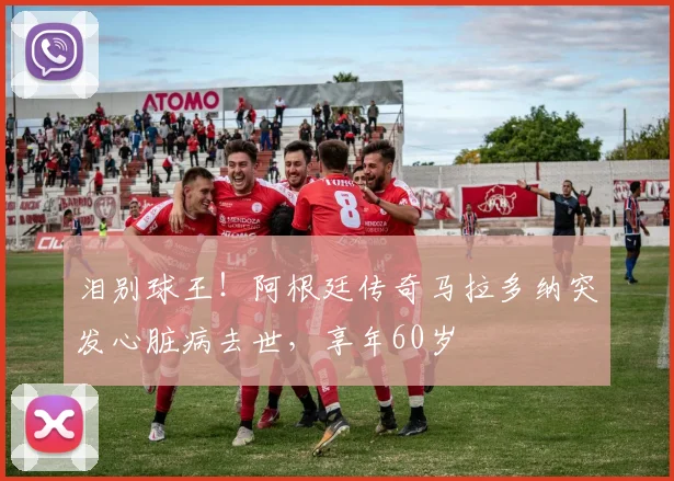 泪别球王！阿根廷传奇马拉多纳突发心脏病去世，享年60岁