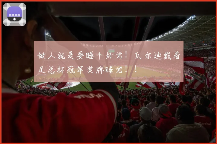做人就是要睡个好觉！瓦尔迪戴着足总杯冠军奖牌睡觉！！