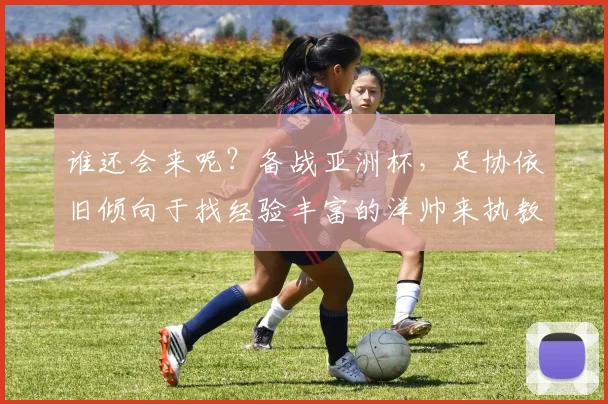 谁还会来呢？备战亚洲杯，足协依旧倾向于找经验丰富的洋帅来执教