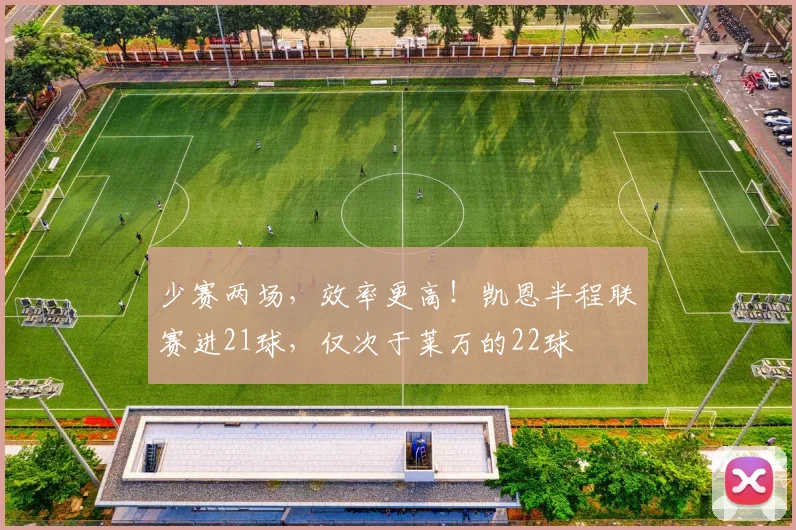 少赛两场，效率更高！凯恩半程联赛进21球，仅次于莱万的22球