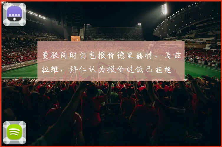 曼联同时打包报价德里赫特、马兹拉维，拜仁认为报价过低已拒绝