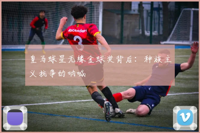 皇马球星无缘金球奖背后：种族主义抗争的呐喊