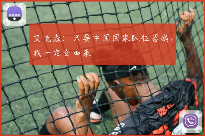 艾克森：只要中国国家队征召我，我一定会回来
