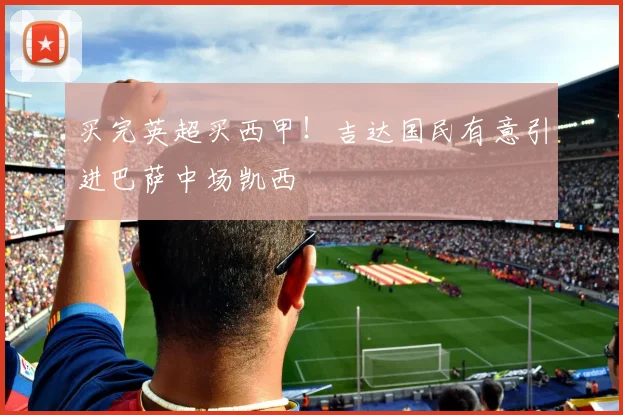 买完英超买西甲！吉达国民有意引进巴萨中场凯西