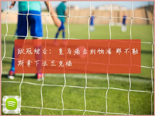 欧冠综合：皇马痛击利物浦 那不勒斯拿下法兰克福
