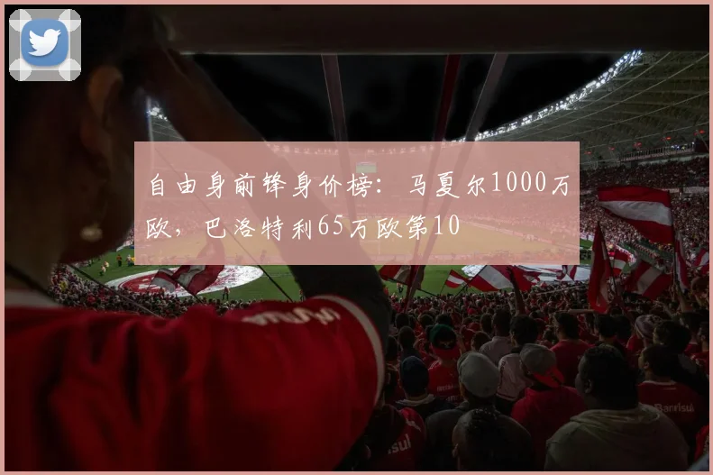 自由身前锋身价榜：马夏尔1000万欧，巴洛特利65万欧第10
