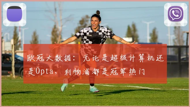 欧冠大数据：无论是超级计算机还是Opta，利物浦都是冠军热门
