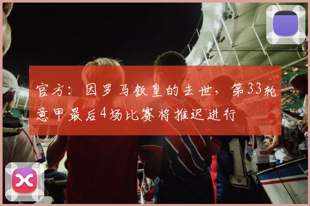 官方：因罗马教皇的去世，第33轮意甲最后4场比赛将推迟进行