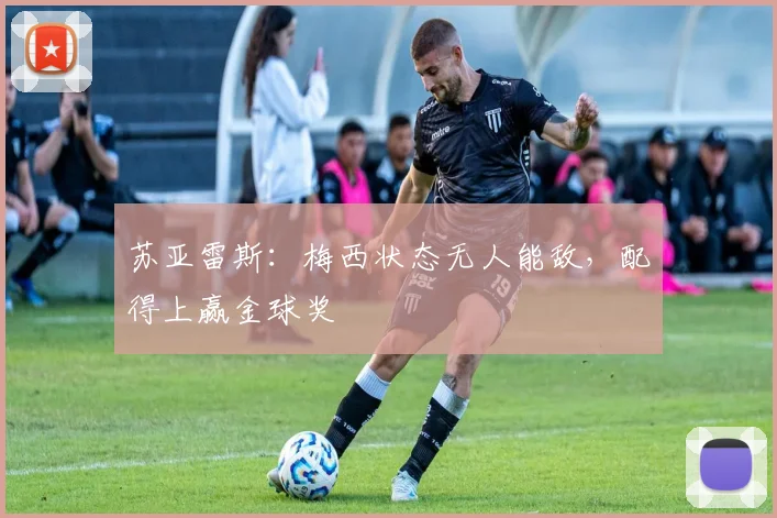 苏亚雷斯：梅西状态无人能敌，配得上赢金球奖