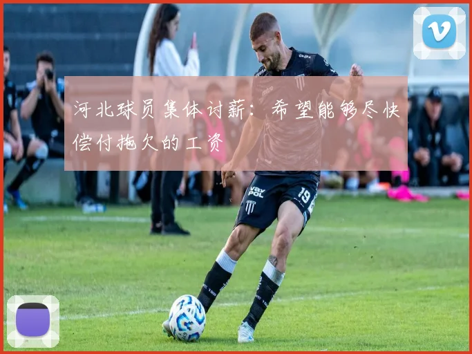 河北球员集体讨薪：希望能够尽快偿付拖欠的工资