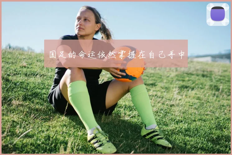 国足的命运依然掌握在自己手中