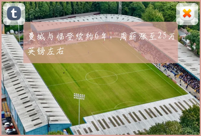 曼城与福登续约6年，周薪涨至25万英镑左右