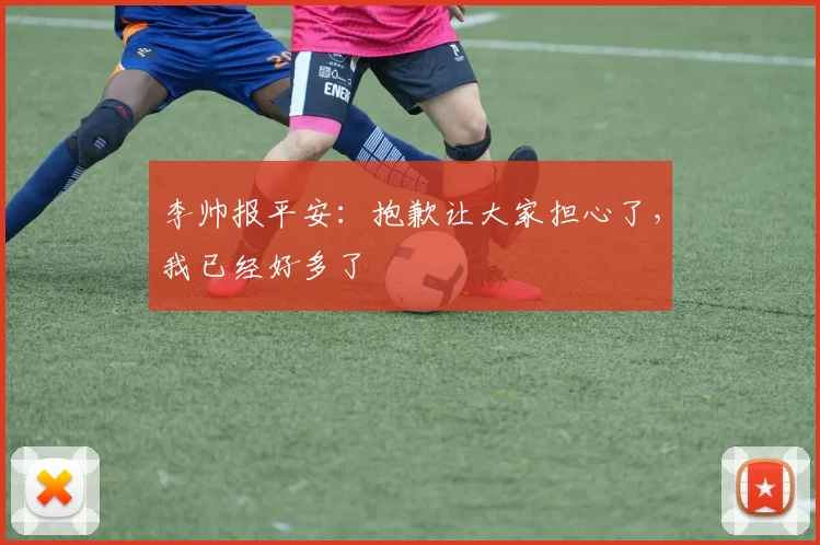 李帅报平安：抱歉让大家担心了，我已经好多了