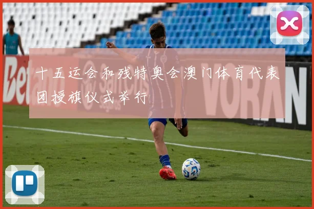 十五运会和残特奥会澳门体育代表团授旗仪式举行