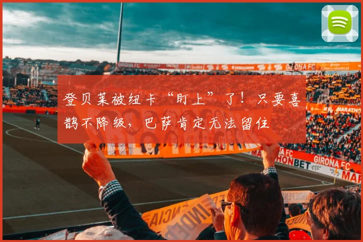 登贝莱被纽卡“盯上”了！只要喜鹊不降级，巴萨肯定无法留住