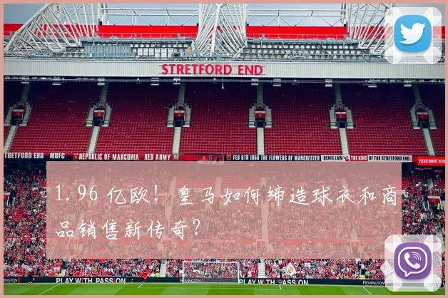 1.96 亿欧！皇马如何缔造球衣和商品销售新传奇？