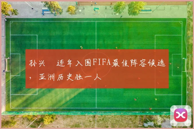 孙兴慜连年入围FIFA最佳阵容候选，亚洲历史独一人